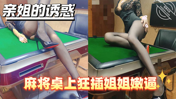 HJLL之亲姐的诱惑-麻将桌上狂插姐姐嫩逼一幅欠干的骚样子浪叫不止逼水喷洒一地